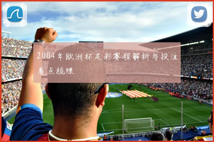 2004年欧洲杯足彩赛程解析与投注看点梳理