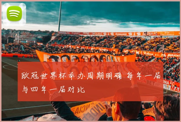 欧冠世界杯举办周期明确 每年一届与四年一届对比