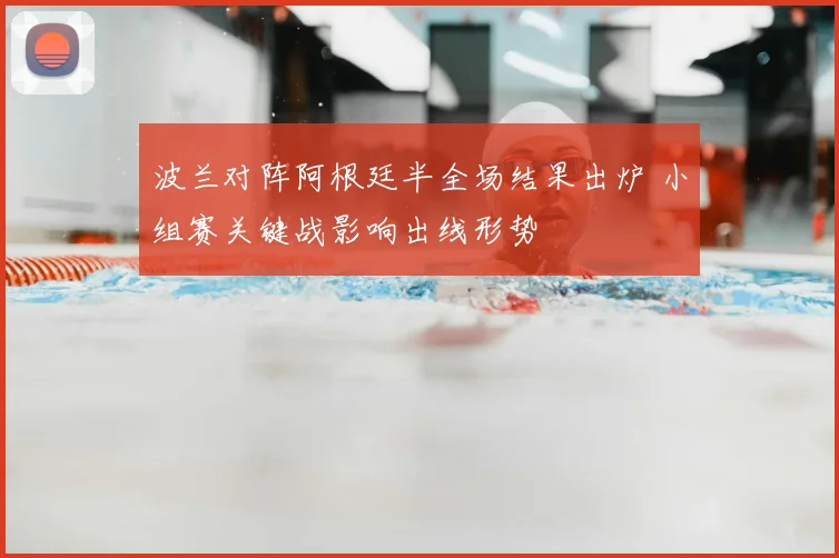 波兰对阵阿根廷半全场结果出炉 小组赛关键战影响出线形势