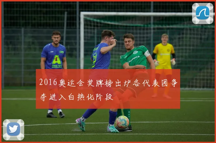 2016奥运会奖牌榜出炉各代表团争夺进入白热化阶段