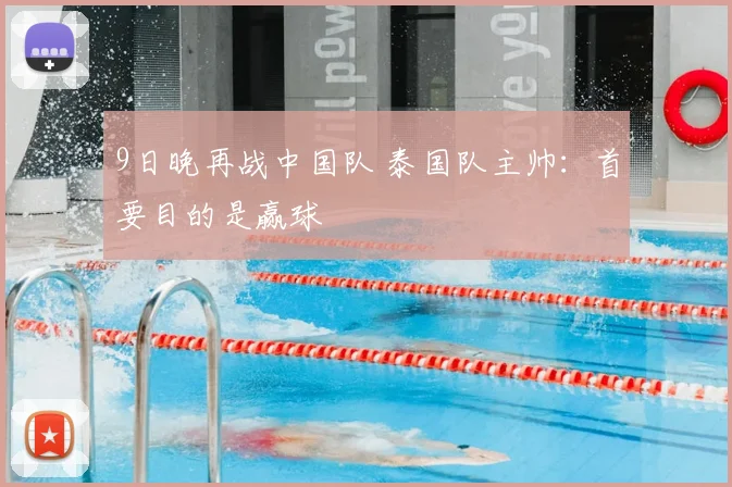 9日晚再战中国队 泰国队主帅：首要目的是赢球