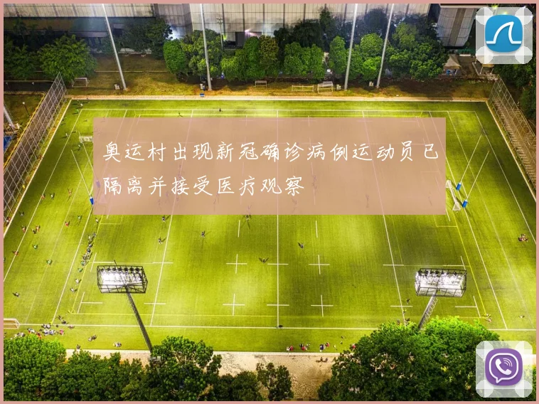 奥运村出现新冠确诊病例运动员已隔离并接受医疗观察